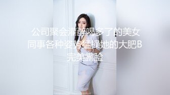  公司聚会灌醉喝多了的美女同事各种姿势猛操她的大肥B完美露脸