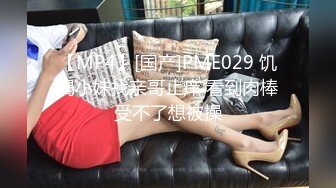 【MP4】[国产]PME029 饥渴小妹找亲哥止痒 看到肉棒受不了想被操