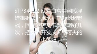 STP34222 反差白富美潮喷淫娃御姐〖小水水〗户外刺激野战，回到酒店又干到高潮好几次，把女神开发成人尽可夫的小荡妇