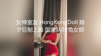 女神室友 HongKongDoll 除夕巨制上篇 国家队02兔女郎