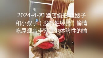 2024-4-21酒店偷拍 骚嫂子和小叔子（没有性经验）偷情吃屌观音坐莲让他体验性的愉悦