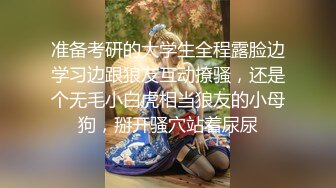 保熟大瓜西安理工大学赵文瑄资深小母狗开播服侍主人，骚话对白，口交深喉，后入白浆8w观看人数，这次出名了[664MB]