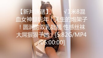 【新片速遞】 绝顶颜值☀️巨乳、翘臀、一线天馒头逼☀️极品三大件☀️极度反差美女露脸不雅私拍