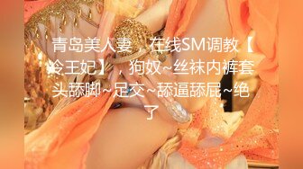  青岛美人妻，在线SM调教【冷王妃】，狗奴~丝袜内裤套头舔脚~足交~舔逼舔屁~绝了