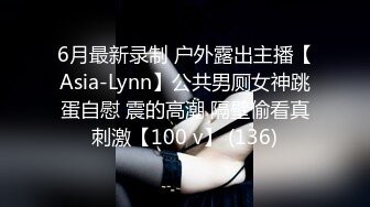 6月最新录制 户外露出主播【Asia-Lynn】公共男厕女神跳蛋自慰 震的高潮 隔壁偷看真刺激【100 v】 (136)