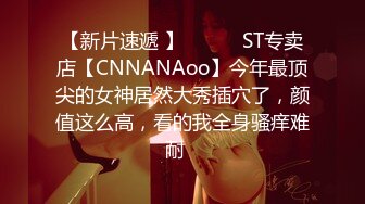 【新片速遞 】 ♈ ♈ ♈ST专卖店【CNNANAoo】今年最顶尖的女神居然大秀插穴了，颜值这么高，看的我全身骚痒难耐♈