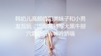 韩奶儿高颜值甜美妹子和小男友互玩，近距离特写大黑牛掰穴震动玩弄呻吟娇喘