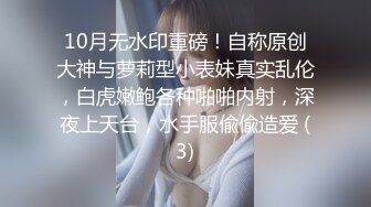 10月无水印重磅！自称原创大神与萝莉型小表妹真实乱伦，白虎嫩鲍各种啪啪内射，深夜上天台，水手服偸偸造爱 (3)