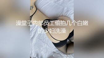 澡堂子内部员工偷拍几个白嫩的少妇洗澡