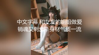 中文字幕 和女友的姐姐做爱销魂又刺激，身材气质一流