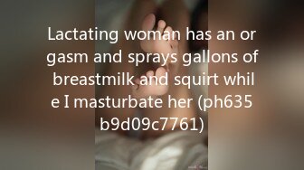 Lactating woman has an orgasm and sprays gallons of breastmilk and squirt while I masturbate her (ph635b9d09c7761)