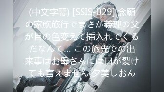 (中文字幕) [SSIS-029] 念願の家族旅行でまさか義理の父が目の色変えて挿入れてくるだなんて… この旅先での出来事はお母さんには口が裂けても言えません 夕美しおん