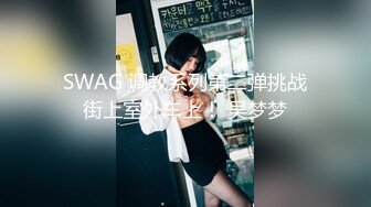 SWAG 调教系列第二弹挑战街上室外车上！ 吴梦梦