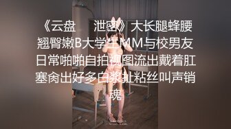 《云盘㊙️泄密》大长腿蜂腰翘臀嫩B大学生MM与校男友日常啪啪自拍视图流出戴着肛塞肏出好多白浆扯粘丝叫声销魂