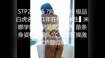 STP27896 ?网红女神? 极品白虎名器01年在校大学生▌米娜学姐 ▌罕见双人首秀 苗条身姿极品馒头穴 无套狂操激射娇颤欲体