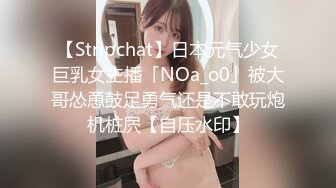 【Stripchat】日本元气少女巨乳女主播「NOa_o0」被大哥怂恿鼓足勇气还是不敢玩炮机桩屄【自压水印】