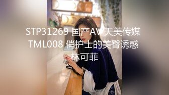 STP31269 国产AV 天美传媒 TML008 俏护士的美臀诱惑 林可菲