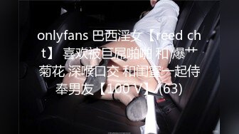 onlyfans 巴西淫女【reed cht】 喜欢被巨屌啪啪 和 爆艹菊花 深喉口交 和闺蜜一起侍奉男友【100 V】 (63)