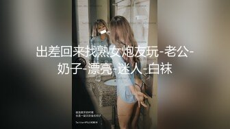 出差回来找熟女炮友玩-老公-奶子-漂亮-迷人-白袜