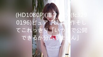 真实露脸高端约炮！推特大佬【粉红君】3K约战极品颜值19岁E奶萝莉型美女，楚楚可人经验不多初恋般的感觉2K原版.