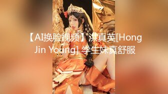 【AI换脸视频】洪真英[Hong Jin Young] 学生妹真舒服