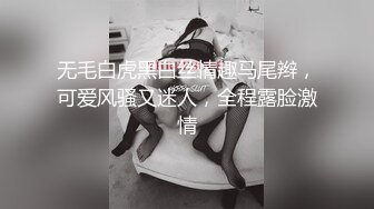 无毛白虎黑白丝情趣马尾辫，可爱风骚又迷人，全程露脸激情