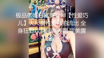 极品御姐白富美女神【性爱巧儿】大尺度性爱私拍流出 全身狂野纹身超刺养眼 完美露脸