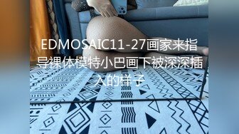 EDMOSAIC11-27画家来指导裸体模特小巴画下被深深插入的样子