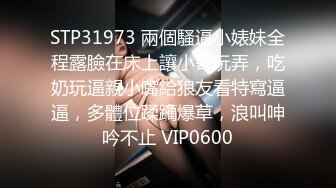 STP31973 兩個騷逼小婊妹全程露臉在床上讓小哥玩弄，吃奶玩逼親小嘴給狼友看特寫逼逼，多體位蹂躏爆草，浪叫呻吟不止 VIP0600