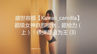 盛世容颜【Kawaii_camilla】超级女神自慰喷水，超给力（上）！核弹颜值为王 (3)