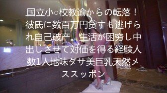 国立小○校教谕からの転落！彼氏に数百万円贷すも逃げられ自己破产。生活が困穷し中出しさせて対価を得る経験人数1人地味ダサ美巨乳天然メススッポン