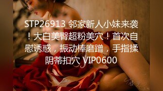 STP26913 邻家新人小妹来袭！大白美臀超粉美穴！首次自慰诱惑，振动棒磨蹭，手指揉阴蒂扣穴 VIP0600