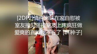 [2DF2]清纯嫩妹在家自慰被室友撞见强拉室友上床疯狂做爱爽的直喊我不行了 [BT种子]