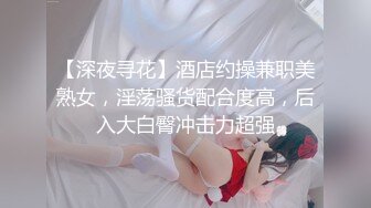 【深夜寻花】酒店约操兼职美熟女，淫荡骚货配合度高，后入大白臀冲击力超强