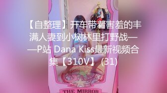 【自整理】开车带着害羞的丰满人妻到小树林里打野战——P站 Dana Kiss最新视频合集【310V】 (31)