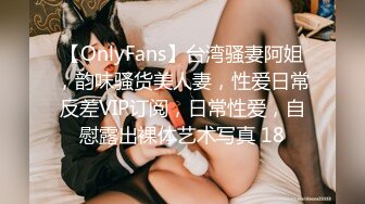 【OnlyFans】台湾骚妻阿姐，韵味骚货美人妻，性爱日常反差VIP订阅，日常性爱，自慰露出裸体艺术写真 18