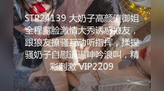 STP24139 大奶子高颜值御姐全程露脸激情大秀诱惑狼友，跟狼友撩骚互动听指挥，揉捏骚奶子自慰逼逼呻吟浪叫，精彩刺激 VIP2209