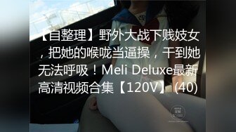 【自整理】野外大战下贱妓女，把她的喉咙当逼操，干到她无法呼吸！Meli Deluxe最新高清视频合集【120V】 (40)