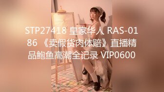 STP29008 横扫全国外围圈巨屌探花鬼脚七  3000约炮大圈外围学生妹温柔乖巧敏感水润金手指玩穴调情草到妹子腿发抖 VIP0600