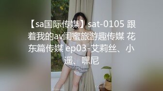 【sa国际传媒】sat-0105 跟着我的av闺蜜旅游趣传媒 花东篇传媒 ep03-艾莉丝、小遥、嘿尼