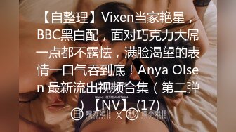 【自整理】Vixen当家艳星，BBC黑白配，面对巧克力大屌一点都不露怯，满脸渴望的表情一口气吞到底！Anya Olsen 最新流出视频合集（第二弹）【NV】 (17)