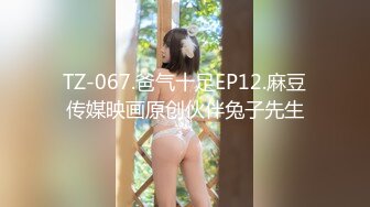 TZ-067.爸气十足EP12.麻豆传媒映画原创伙伴兔子先生