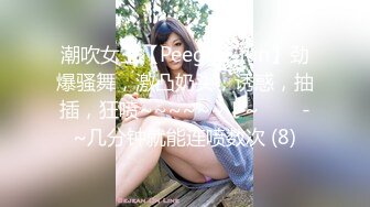 潮吹女王【Peeggy-fun】劲爆骚舞，激凸奶头，诱惑，抽插，狂喷~~~~~~！~✨✨✨-~几分钟就能连喷数次 (8)