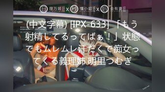 (中文字幕) [IPX-633] 「もう射精してるってばぁ！」状態でもムレムレ汗だくで痴女ってくる義理姉 明里つむぎ