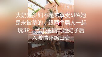 大奶骚少妇不是来享受SPA她是来被草的，跟两个男人一起玩3P，炮击抽插玩她奶子后入激情还给口交