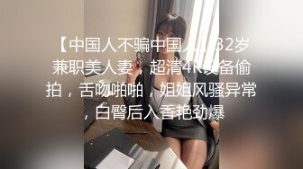 【中国人不骗中国人】32岁兼职美人妻，超清4K设备偷拍，舌吻啪啪，姐姐风骚异常，白臀后入香艳劲爆