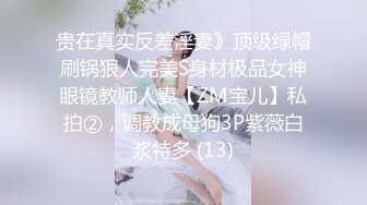 贵在真实反差淫妻》顶级绿帽刷锅狠人完美S身材极品女神眼镜教师人妻【ZM宝儿】私拍②，调教成母狗3P紫薇白浆特多 (13)