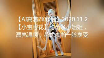 【AI高清2K修复】2020.11.2【小宝寻花】约苗条小姐姐，漂亮温顺，花式啪啪一脸享受