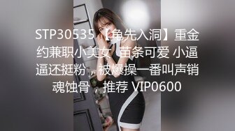 STP30535 【龟先入洞】重金约兼职小美女  苗条可爱 小逼逼还挺粉，被爆操一番叫声销魂蚀骨，推荐 VIP0600