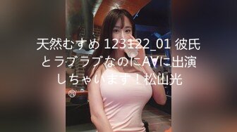 天然むすめ 123122_01 彼氏とラブラブなのにAVに出演しちゃいます！松山光